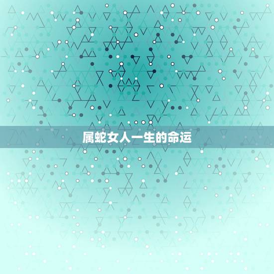 属蛇女人一生的命运,女人最命苦的三种生肖 属蛇女人一生的命运,女人最命苦的三种生肖