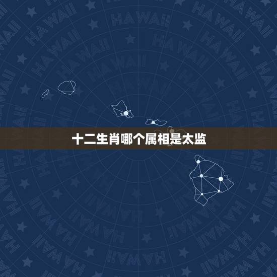 十二生肖哪个属相是太监，十二生肖哪个属相是太监
