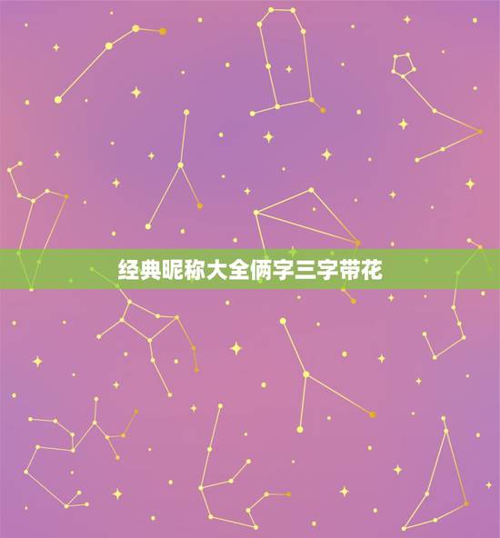 经典昵称大全俩字三字带花,三个字花名大全 经典昵称大全俩字三字带花,三个字花名大全