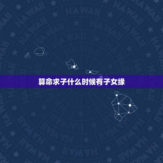 算命求子什么时候有子女缘，怎么看子女缘