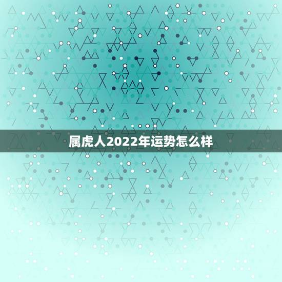 属虎人2022年运势怎么样，2022年怎么化解太岁