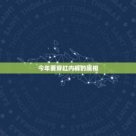 今年要穿红内裤的属相,本命年习俗一定要穿红色内衣吗? 今年要穿红内裤的属相,本命年习俗一定要穿红色内衣吗?