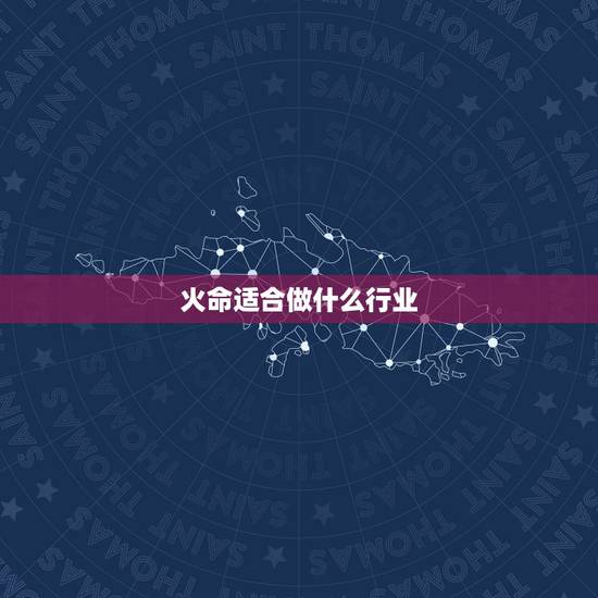 火命适合做什么行业,火命不适合干什么行业 火命适合做什么行业,火命不适合干什么行业