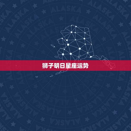狮子明日星座运势，狮子座的星座运程