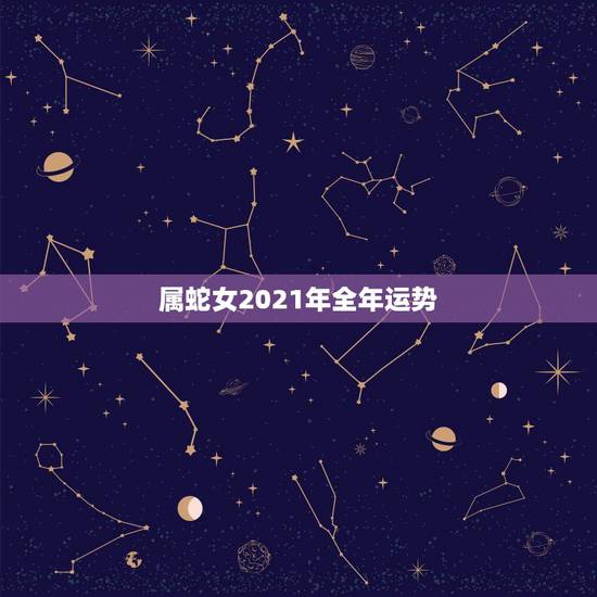 属蛇女2021年全年运势，属蛇人2021年全年运势如何