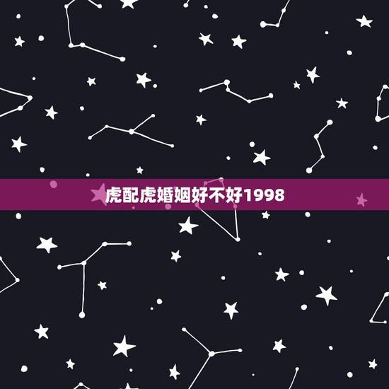 虎配虎婚姻好不好1998,98年属虎的女孩婚姻配对 虎配虎婚姻好不好1998,98年属虎的女孩婚姻配对