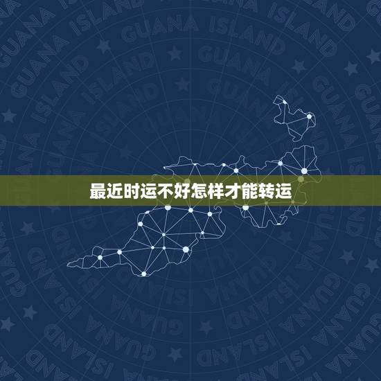 最近时运不好怎样才能转运,最近运气很不好,如何能转运 最近时运不好怎样才能转运,最近运气很不好,如何能转运