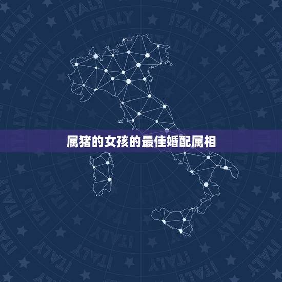 属猪的女孩的最佳婚配属相,属猪女和什么属相最配? 属猪的女孩的最佳婚配属相,属猪女和什么属相最配?