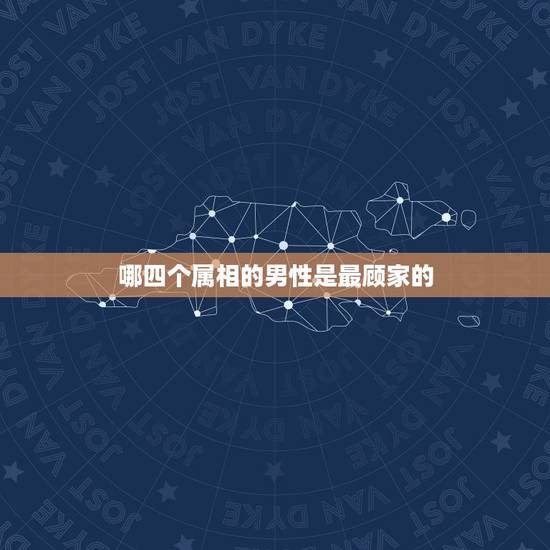 哪四个属相的男性是最顾家的，12生肖中哪几个生肖的女人最能聚财守财呢？