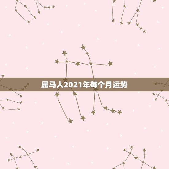 属马人2021年每个月运势，2021年属马男人的全年运势