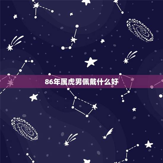 86年属虎男佩戴什么好,86年属虎的男人佩戴什么护身符最好?能转运保平 86年属虎男佩戴什么好,86年属虎的男人佩戴什么护身符最好?能转运保平