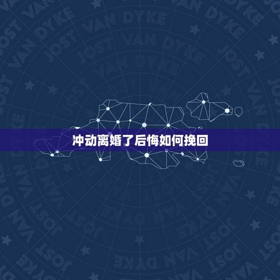 冲动离婚了后悔如何挽回,感情闹僵,离婚了,怎么才能挽回女方复婚 冲动离婚了后悔如何挽回,感情闹僵,离婚了,怎么才能挽回女方复婚