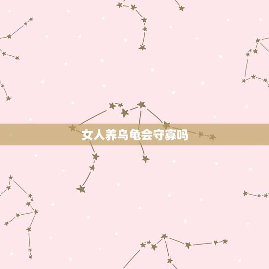 女人养乌龟会守寡吗,家里养乌龟对女人不好 女人养乌龟会守寡吗,家里养乌龟对女人不好