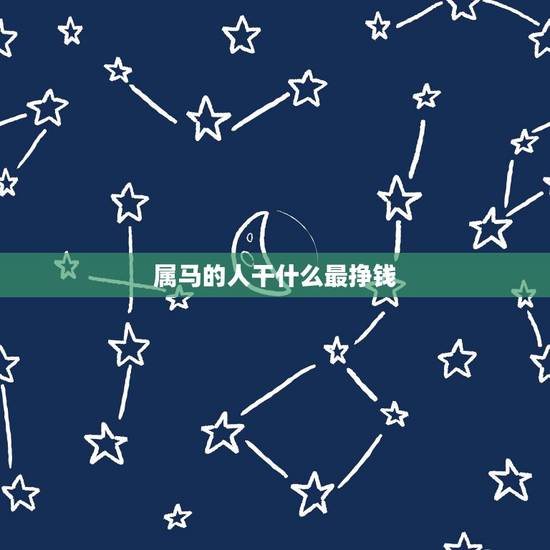 属马的人干什么最挣钱，属马的和什么属相做生意好