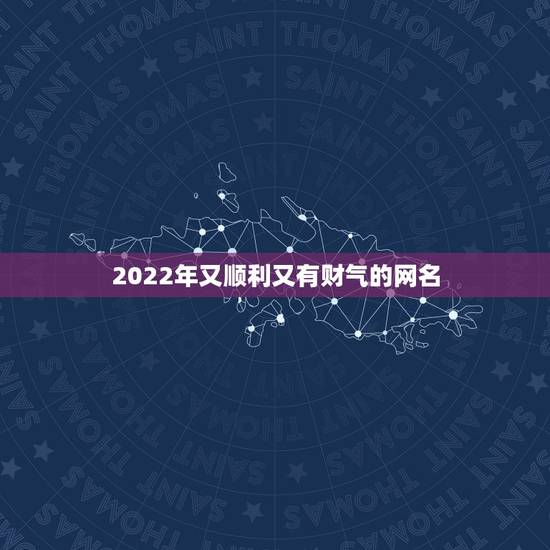 2022年又顺利又有财气的网名 霸气昵称4个字
