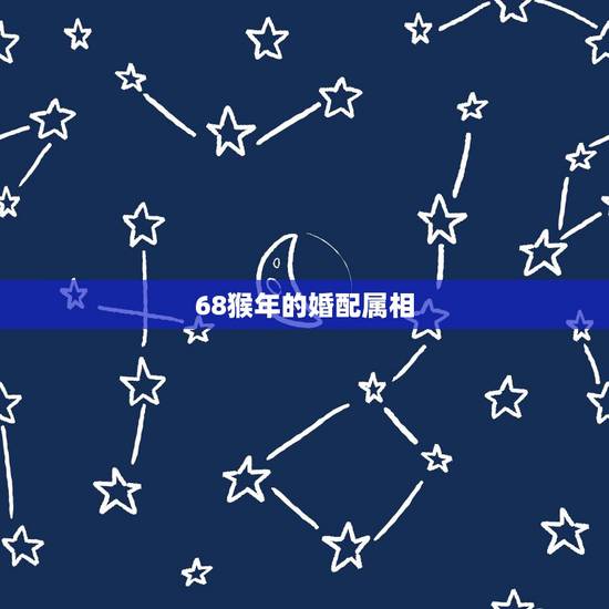 68猴年的婚配属相,属猴的属相婚配表 68猴年的婚配属相,属猴的属相婚配表