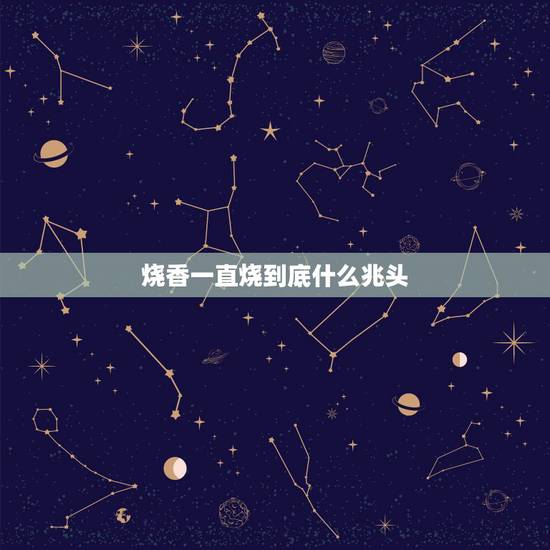 烧香一直烧到底什么兆头，请问一下今天去烧香最后烧了四柱香是什么意思？