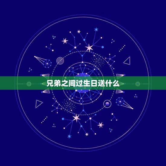 兄弟之间过生日送什么，送兄弟什么礼物好 哥们过生日送什么 送给