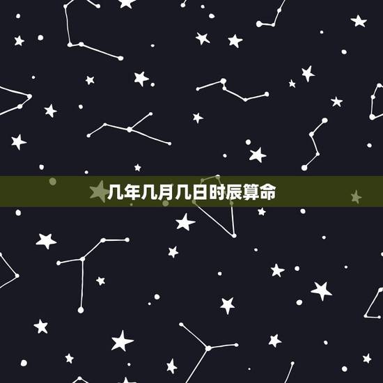 几年几月几日时辰算命,按生日时辰查看我的命运 几年几月几日时辰算命,按生日时辰查看我的命运