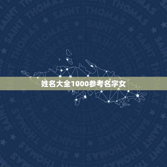 姓名大全1000参考名字女,姓名大全,谁能说上1000个以上,要求全名 姓名大全1000参考名字女,姓名大全,谁能说上1000个以上,要求全名