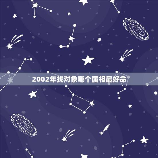2002年找对象哪个属相最好命，2002年出生的人要戴什么属相好？