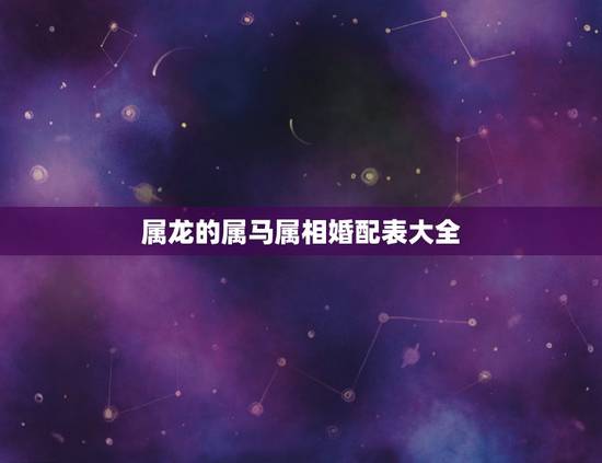 属龙的属马属相婚配表大全,属龙和属马相配吗 属龙的属马属相婚配表大全,属龙和属马相配吗