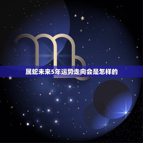 属蛇未来5年运势走向会是怎样的,属鸡2022 年运势 属蛇未来5年运势走向会是怎样的,属鸡2022 年运势