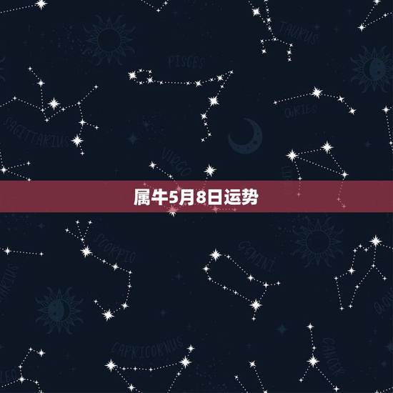 属牛5月8日运势，我属牛85年5月8日凌晨一点生人，我命属什么，店里适
