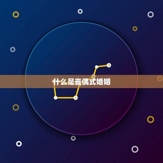 什么是丧偶式婚姻,丧偶式婚姻是啥样的? 什么是丧偶式婚姻,丧偶式婚姻是啥样的?