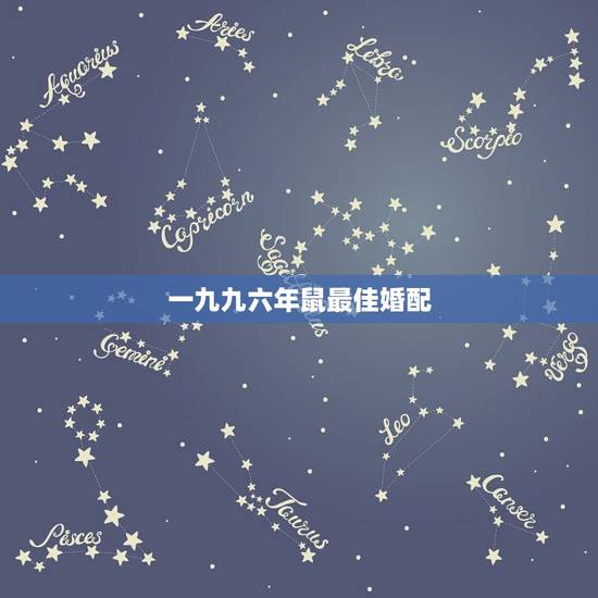 一九九六年鼠最佳婚配,九六年属鼠的和什么属相最配 一九九六年鼠最佳婚配,九六年属鼠的和什么属相最配