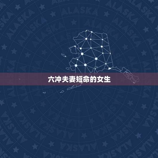 六冲夫妻短命的女生,是六冲好还是六害严重 六冲夫妻短命的女生,是六冲好还是六害严重