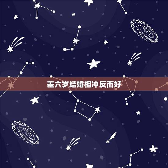 差六岁结婚相冲反而好,结婚的话男女相差6岁是相冲的吗?相差4岁是最好吗 差六岁结婚相冲反而好,结婚的话男女相差6岁是相冲的吗?相差4岁是最好吗