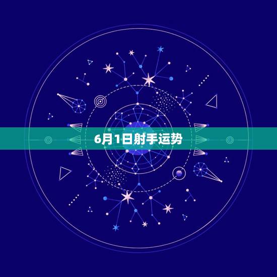 6月1日射手运势，射手座6月份运气