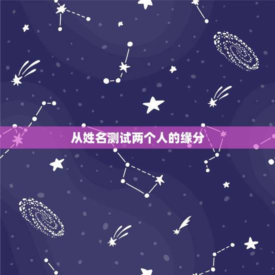 从姓名测试两个人的缘分，怎样用名字测两个人有没有缘份
