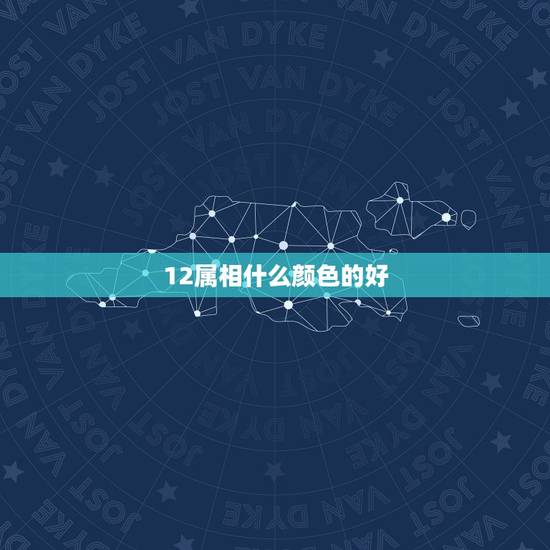 12属相什么颜色的好，十二生肖的代表颜色？