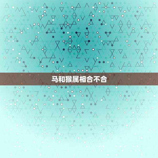 马和猴属相合不合，马和猴属相合不合