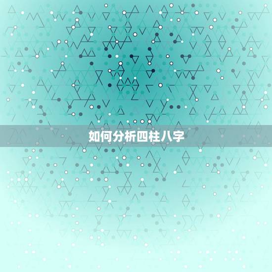 如何分析四柱八字，生辰八字怎么看的