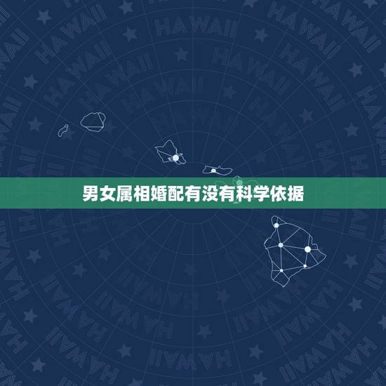 男女属相婚配有没有科学依据,关于“男女合婚”的理论依据是什么? 男女属相婚配有没有科学依据,关于“男女合婚”的理论依据是什么?