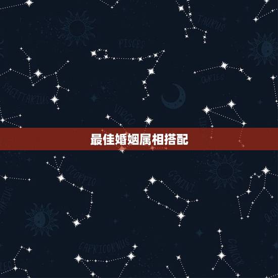 最佳婚姻属相搭配,属蛇的和什么属相最配 揭秘最佳婚配表 最佳婚姻属相搭配,属蛇的和什么属相最配 揭秘最佳婚配表