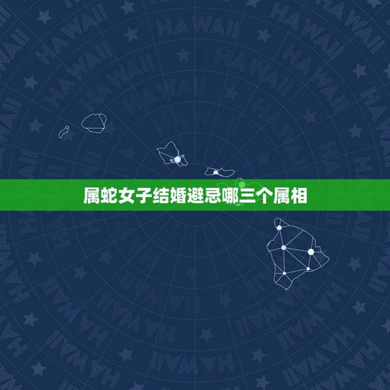 属蛇女子结婚避忌哪三个属相,请问女属蛇,跟哪些什么属相相配会犯冲? 属蛇女子结婚避忌哪三个属相,请问女属蛇,跟哪些什么属相相配会犯冲?