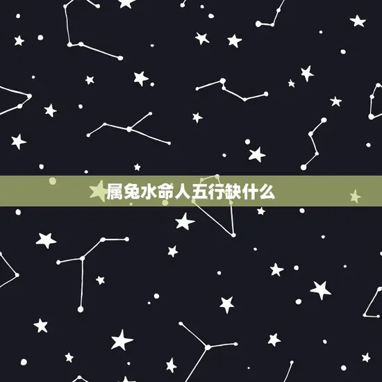 属兔水命人五行缺什么 属兔水命人五行缺什么