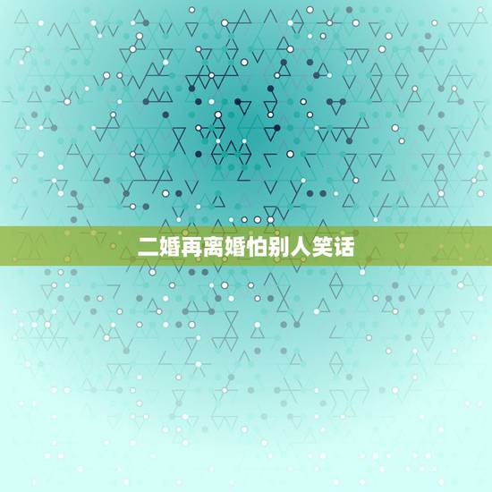 二婚再离婚怕别人笑话，二婚就要背别人笑话吗