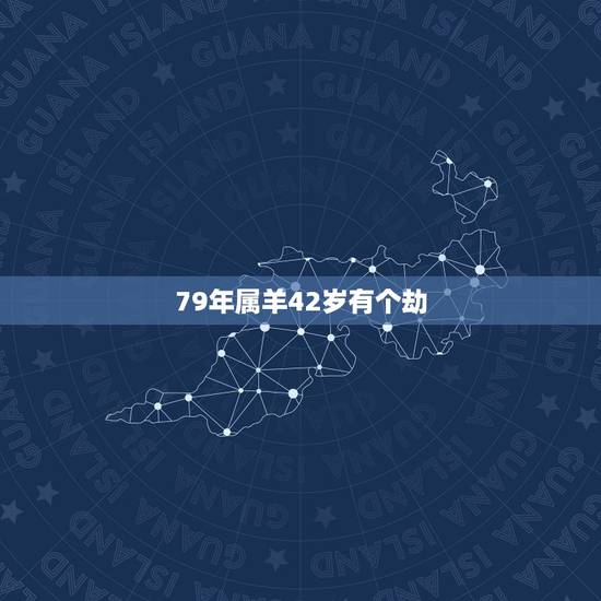 79年属羊42岁有个劫 1979年属羊43岁后会大富大贵