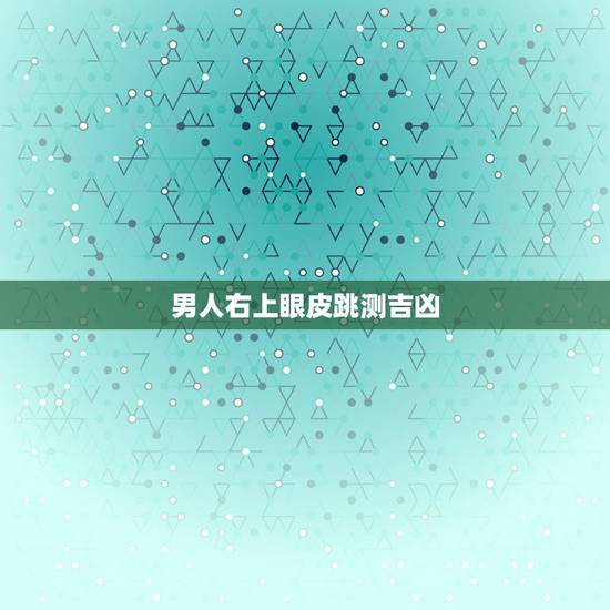 男人右上眼皮跳测吉凶 男人右眼跳是财还是灾 男人右上眼皮跳测吉凶 男人右眼跳是财还是灾
