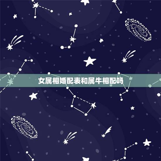 女属相婚配表和属牛相配吗，属牛的和什么属相最配 属牛的属相婚配表