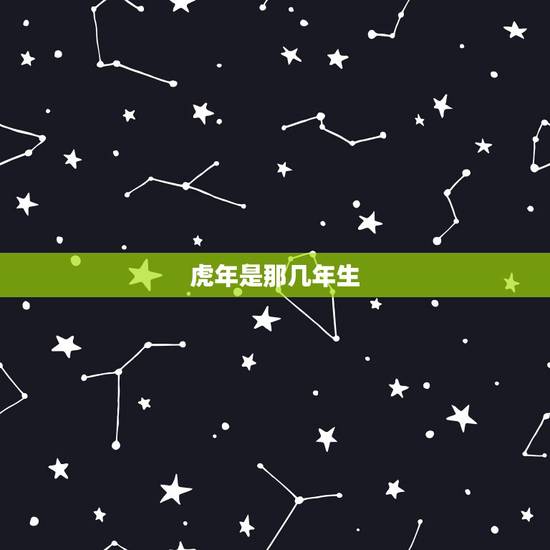 虎年是那几年生，虎年是几几年