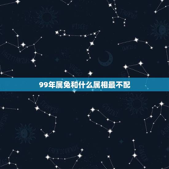 99年属兔和什么属相最不配,1999年属什么,和他相配的生肖是什么? 99年属兔和什么属相最不配,1999年属什么,和他相配的生肖是什么?