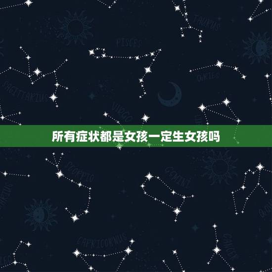 所有症状都是女孩一定生女孩吗,Nt结果看男女? 所有症状都是女孩一定生女孩吗,Nt结果看男女?