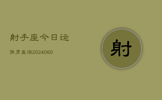 射手座今日运势男查询(20240605) 射手座今日运势男查询(20240605)