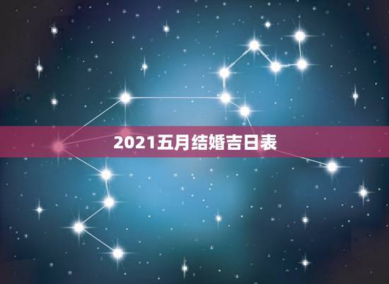 2021五月结婚吉日表，2021年5月黄道吉日